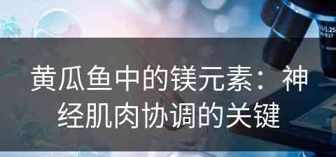黄瓜鱼中的镁元素：神经肌肉协调的关键